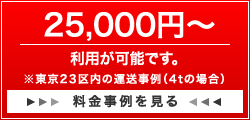 25,000円〜利用が可能です。※東京23区内の運送事例(4tの場合)料金事例を見る