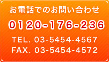 お電話でのお問い合わせ 0120-176-236 TEL.03-5454-4567 FAX.03-5454-4572