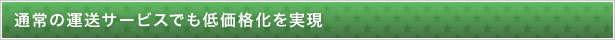 通常の運送サービスでも低価格化を実現